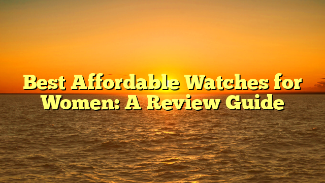 Best Affordable Watches for Women: A Review Guide