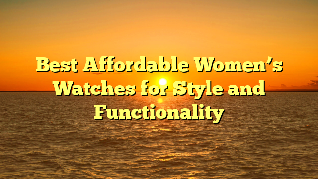 Best Affordable Women’s Watches for Style and Functionality