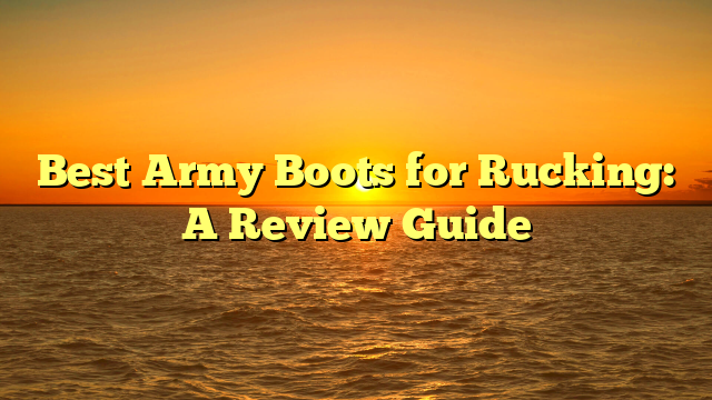 Best Army Boots for Rucking: A Review Guide