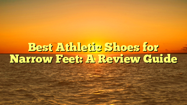 Best Athletic Shoes for Narrow Feet: A Review Guide