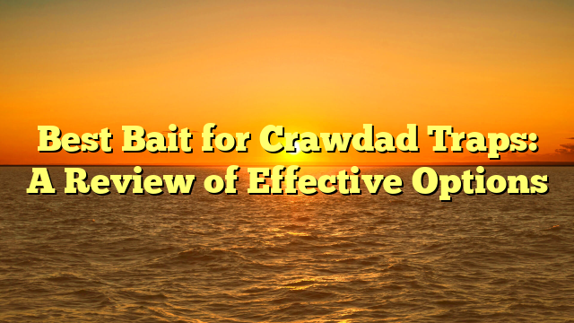 Best Bait for Crawdad Traps: A Review of Effective Options