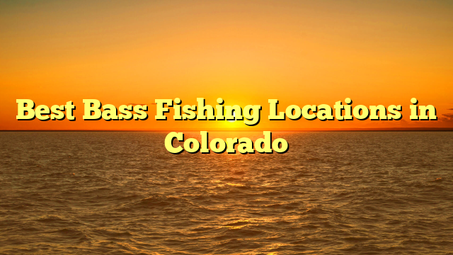 Best Bass Fishing Locations in Colorado