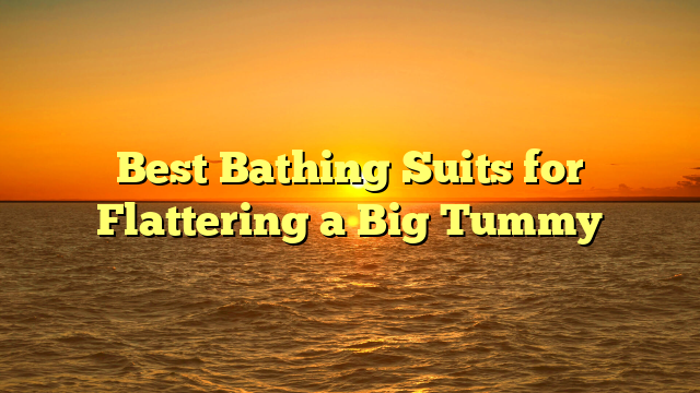 Best Bathing Suits for Flattering a Big Tummy