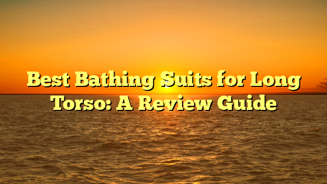 Best Bathing Suits for Long Torso: A Review Guide