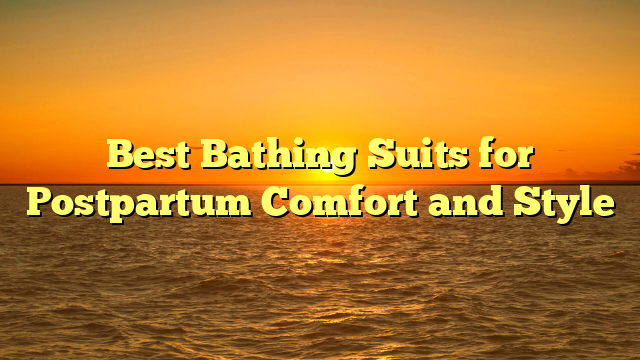 Best Bathing Suits for Postpartum Comfort and Style