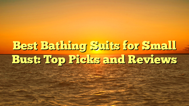 Best Bathing Suits for Small Bust: Top Picks and Reviews