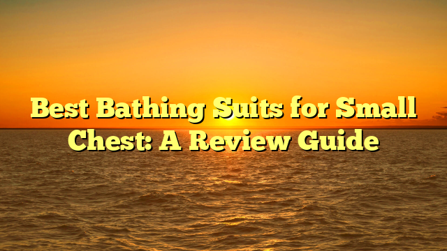 Best Bathing Suits for Small Chest: A Review Guide