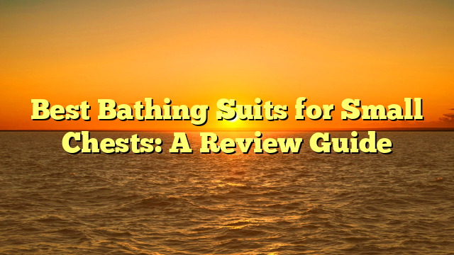 Best Bathing Suits for Small Chests: A Review Guide