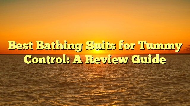 Best Bathing Suits for Tummy Control: A Review Guide
