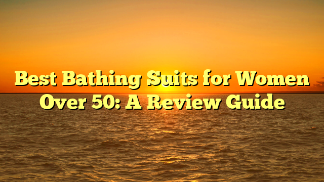 Best Bathing Suits for Women Over 50: A Review Guide