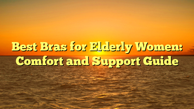 Best Bras for Elderly Women: Comfort and Support Guide
