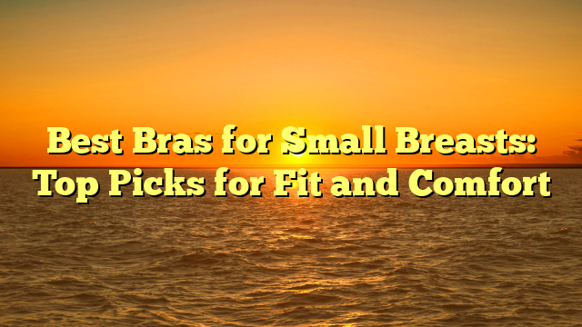 Best Bras for Small Breasts: Top Picks for Fit and Comfort