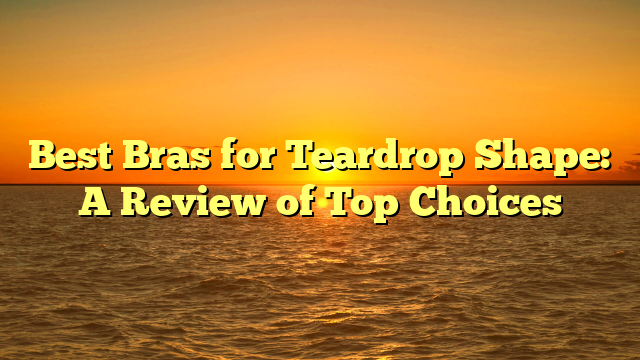 Best Bras for Teardrop Shape: A Review of Top Choices