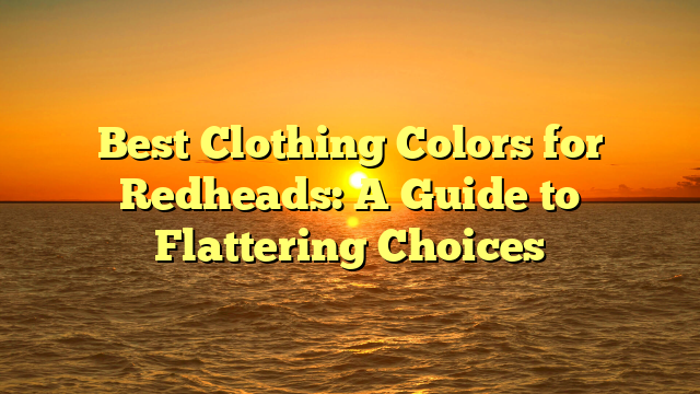 Best Clothing Colors for Redheads: A Guide to Flattering Choices