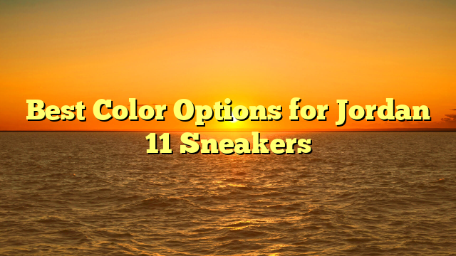 Best Color Options for Jordan 11 Sneakers