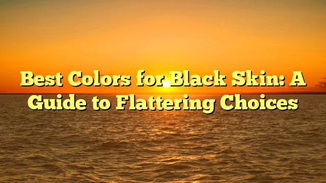 Best Colors for Black Skin: A Guide to Flattering Choices