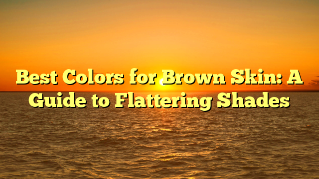 Best Colors for Brown Skin: A Guide to Flattering Shades
