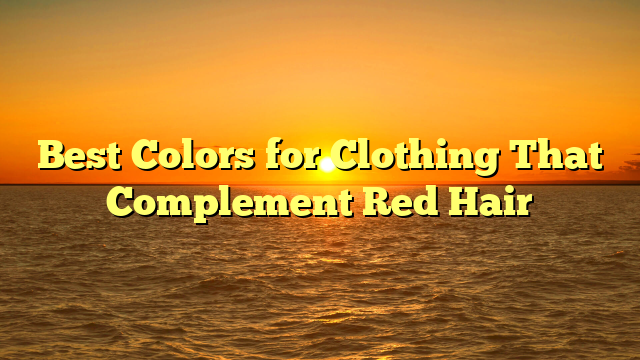 Best Colors for Clothing That Complement Red Hair