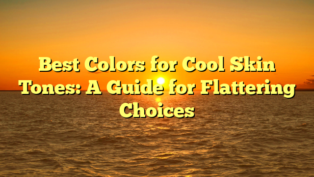 Best Colors for Cool Skin Tones: A Guide for Flattering Choices