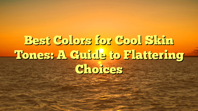Best Colors for Cool Skin Tones: A Guide to Flattering Choices