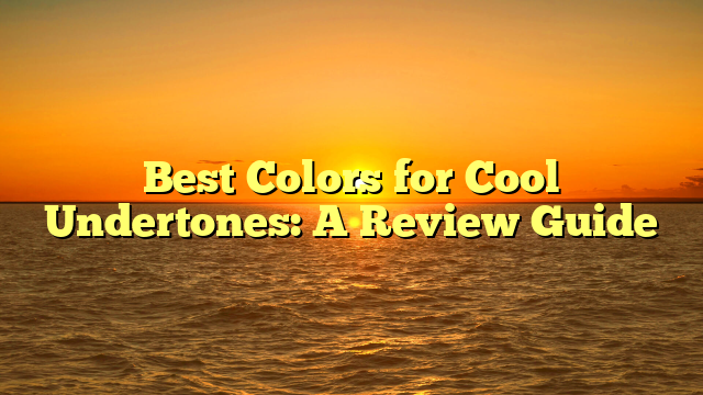 Best Colors for Cool Undertones: A Review Guide