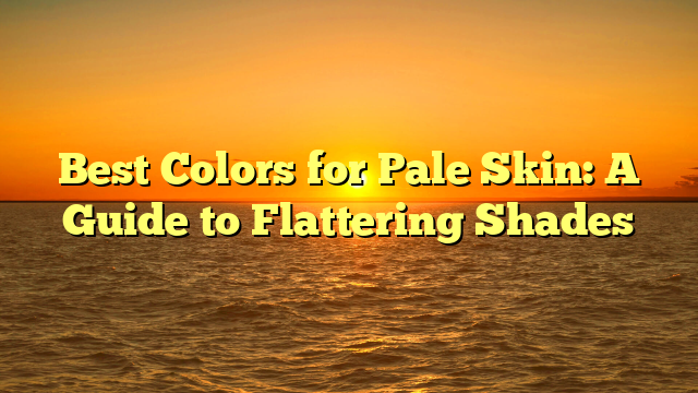 Best Colors for Pale Skin: A Guide to Flattering Shades