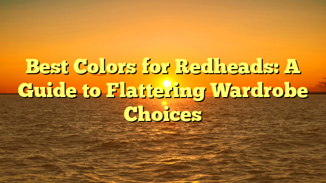 Best Colors for Redheads: A Guide to Flattering Wardrobe Choices