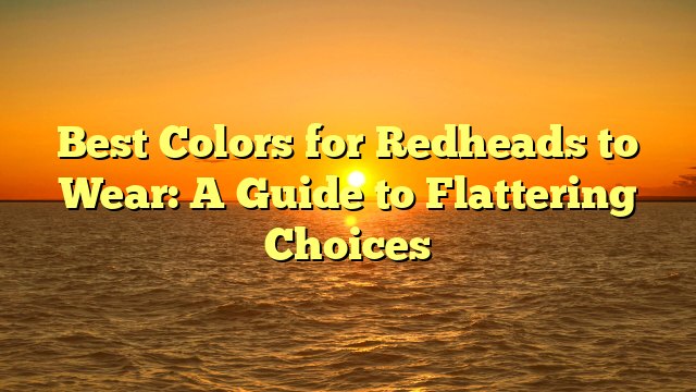 Best Colors for Redheads to Wear: A Guide to Flattering Choices