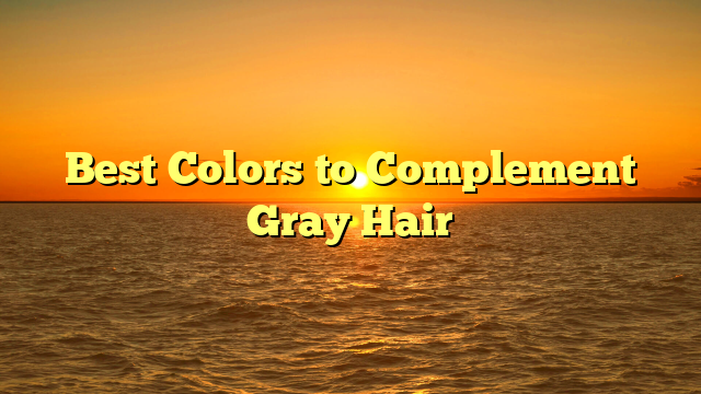 Best Colors to Complement Gray Hair