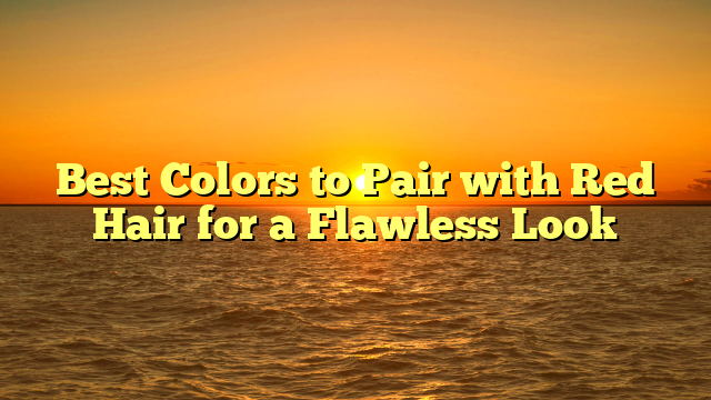 Best Colors to Pair with Red Hair for a Flawless Look