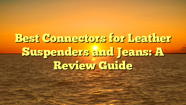 Best Connectors for Leather Suspenders and Jeans: A Review Guide