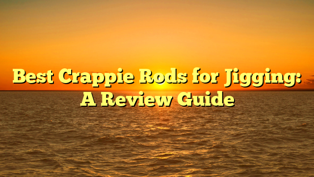 Best Crappie Rods for Jigging: A Review Guide