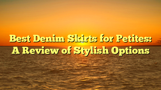 Best Denim Skirts for Petites: A Review of Stylish Options