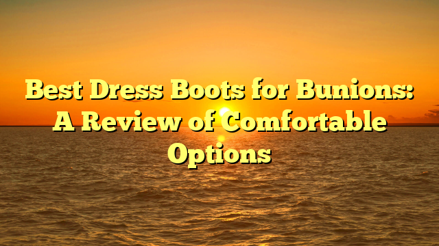 Best Dress Boots for Bunions: A Review of Comfortable Options