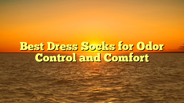 Best Dress Socks for Odor Control and Comfort