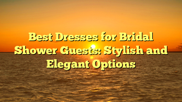 Best Dresses for Bridal Shower Guests: Stylish and Elegant Options