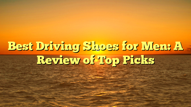 Best Driving Shoes for Men: A Review of Top Picks