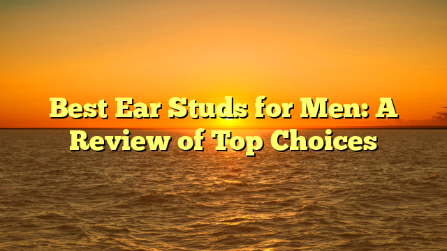 Best Ear Studs for Men: A Review of Top Choices