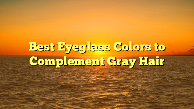 Best Eyeglass Colors to Complement Gray Hair