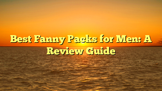 Best Fanny Packs for Men: A Review Guide