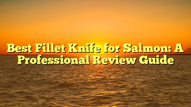 Best Fillet Knife for Salmon: A Professional Review Guide