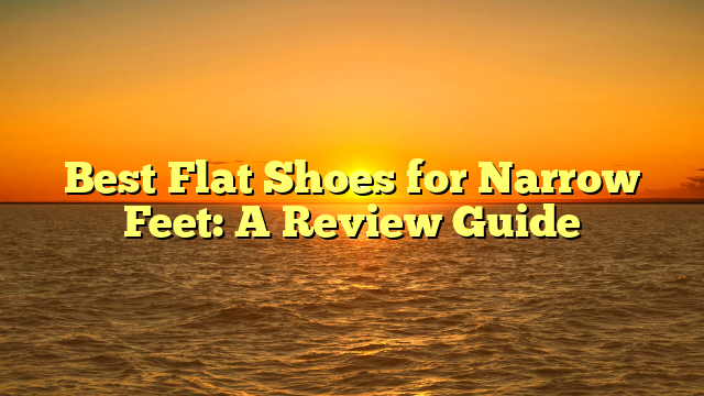 Best Flat Shoes for Narrow Feet: A Review Guide