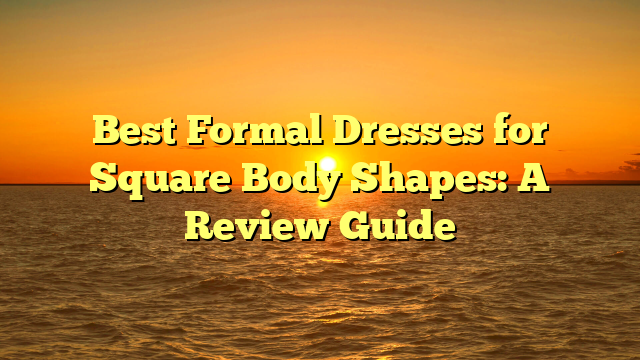 Best Formal Dresses for Square Body Shapes: A Review Guide
