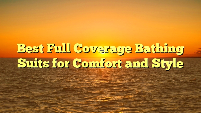 Best Full Coverage Bathing Suits for Comfort and Style