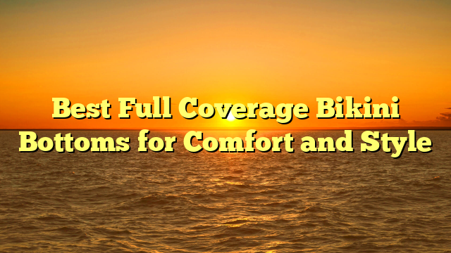 Best Full Coverage Bikini Bottoms for Comfort and Style