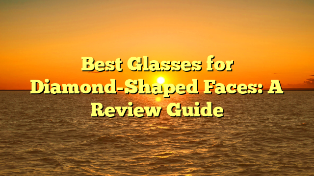Best Glasses for Diamond-Shaped Faces: A Review Guide