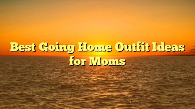 Best Going Home Outfit Ideas for Moms