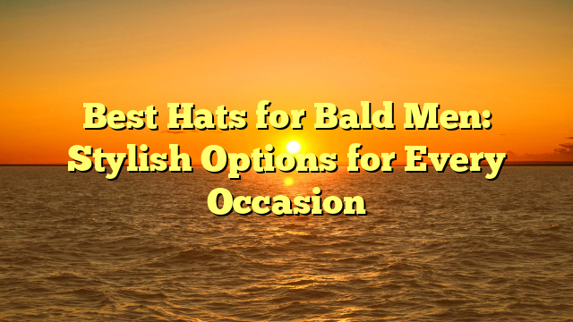 Best Hats for Bald Men: Stylish Options for Every Occasion