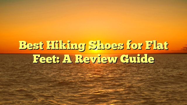 Best Hiking Shoes for Flat Feet: A Review Guide