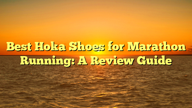 Best Hoka Shoes for Marathon Running: A Review Guide